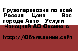 Грузоперевозки по всей России! › Цена ­ 33 - Все города Авто » Услуги   . Ненецкий АО,Оксино с.